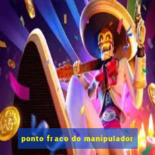 ponto fraco do manipulador